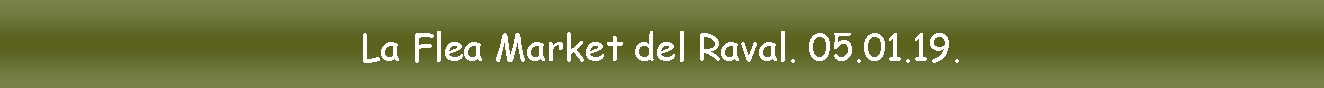Cuadro de texto: La Flea Market del Raval. 05.01.19.