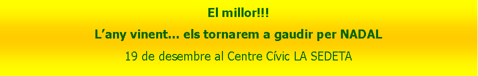 Cuadro de texto: El millor!!!L�any vinent... els tornarem a gaudir per NADAL19 de desembre al Centre C�vic LA SEDETA